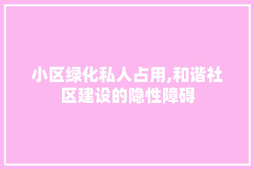 小区绿化私人占用,和谐社区建设的隐性障碍