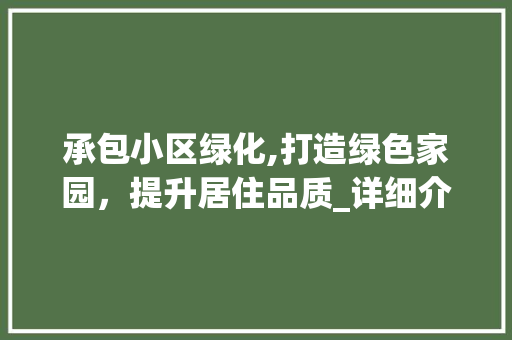 承包小区绿化,打造绿色家园，提升居住品质_详细介绍绿化报价背后的奥秘 蔬菜育苗