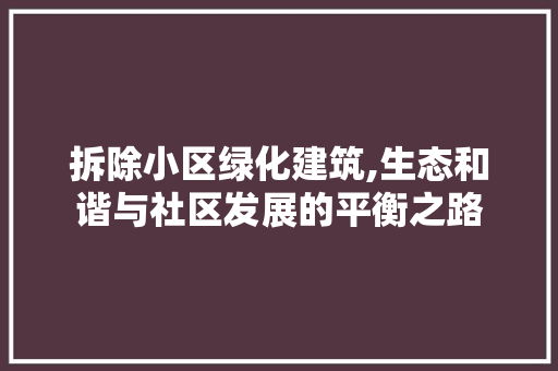 拆除小区绿化建筑,生态和谐与社区发展的平衡之路