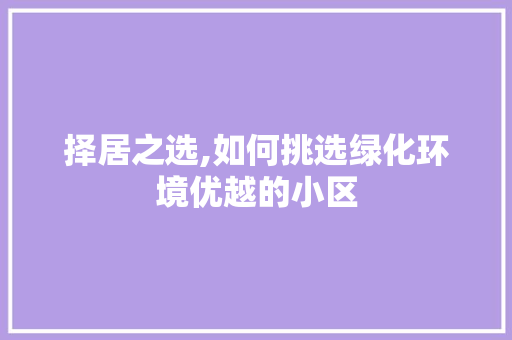 择居之选,如何挑选绿化环境优越的小区 花卉育苗