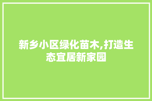 新乡小区绿化苗木,打造生态宜居新家园