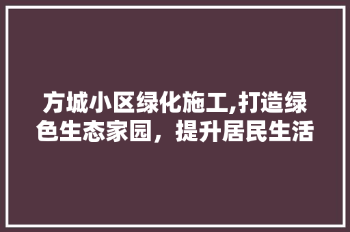 方城小区绿化施工,打造绿色生态家园，提升居民生活品质