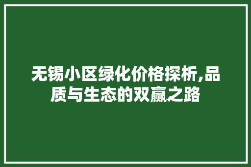 无锡小区绿化价格探析,品质与生态的双赢之路