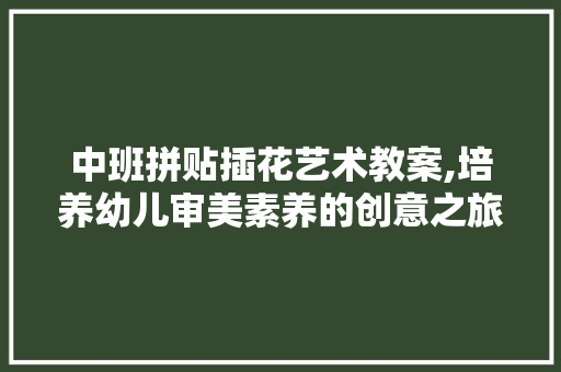 中班拼贴插花艺术教案,培养幼儿审美素养的创意之旅