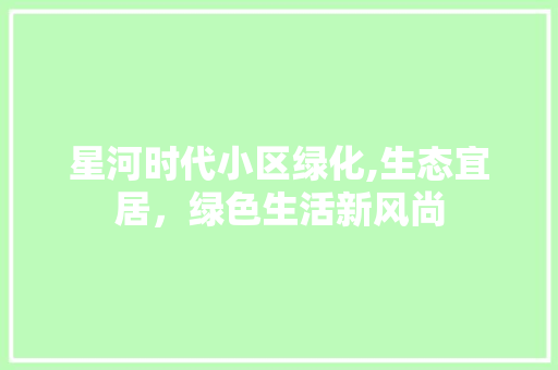 星河时代小区绿化,生态宜居，绿色生活新风尚