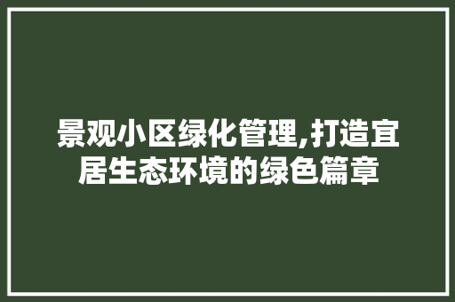 景观小区绿化管理,打造宜居生态环境的绿色篇章