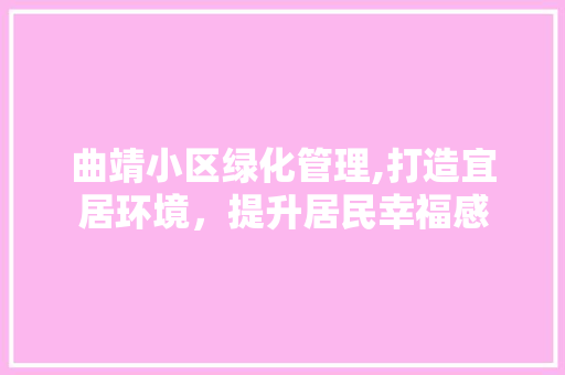 曲靖小区绿化管理,打造宜居环境，提升居民幸福感