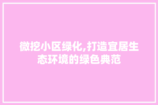微挖小区绿化,打造宜居生态环境的绿色典范