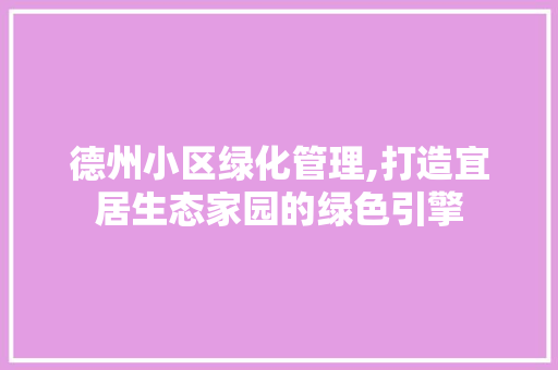 德州小区绿化管理,打造宜居生态家园的绿色引擎