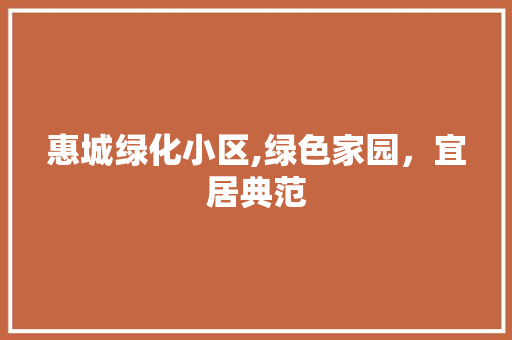 惠城绿化小区,绿色家园，宜居典范