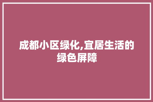 成都小区绿化,宜居生活的绿色屏障