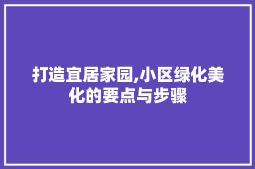 打造宜居家园,小区绿化美化的要点与步骤
