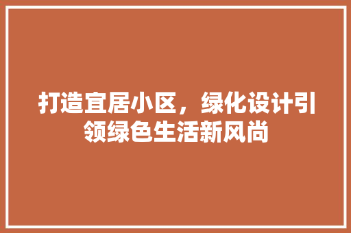 打造宜居小区，绿化设计引领绿色生活新风尚