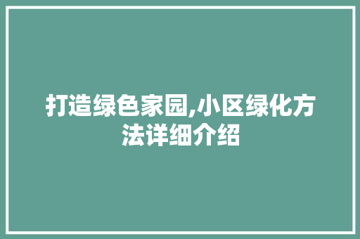 打造绿色家园,小区绿化方法详细介绍