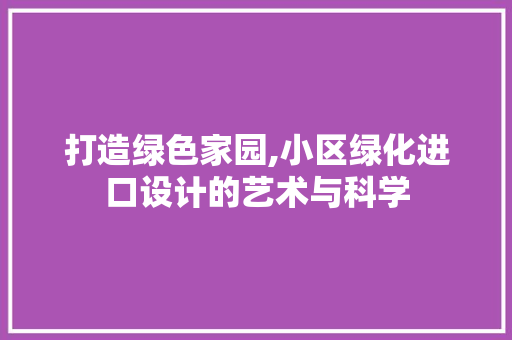 打造绿色家园,小区绿化进口设计的艺术与科学