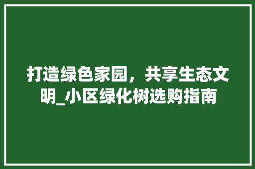 打造绿色家园，共享生态文明_小区绿化树选购指南