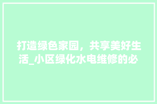 打造绿色家园，共享美好生活_小区绿化水电维修的必要性及方法探索