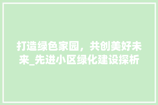 打造绿色家园，共创美好未来_先进小区绿化建设探析