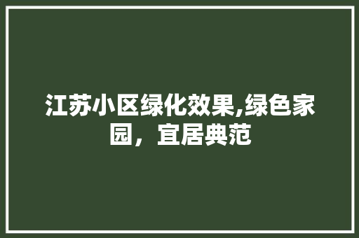 江苏小区绿化效果,绿色家园，宜居典范