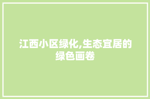江西小区绿化,生态宜居的绿色画卷