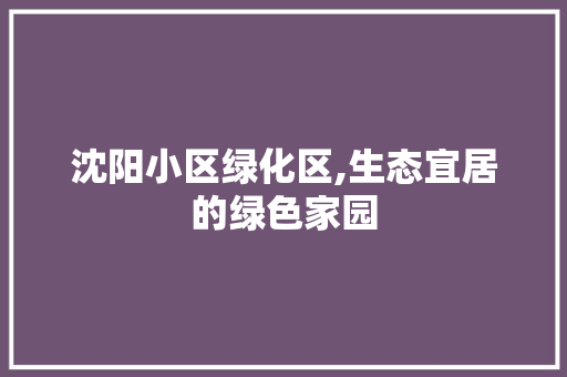 沈阳小区绿化区,生态宜居的绿色家园