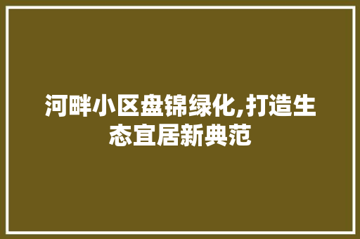 河畔小区盘锦绿化,打造生态宜居新典范