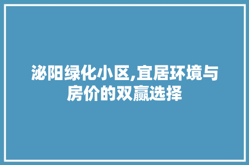 泌阳绿化小区,宜居环境与房价的双赢选择