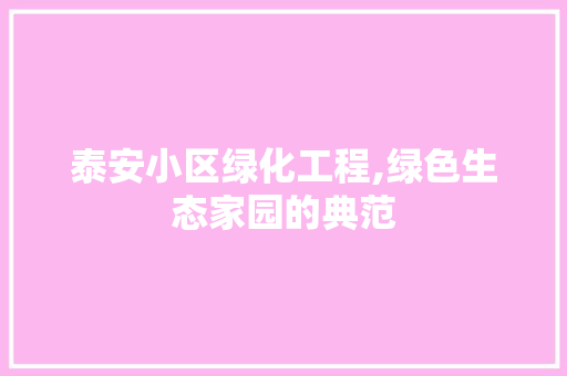 泰安小区绿化工程,绿色生态家园的典范 花卉育苗