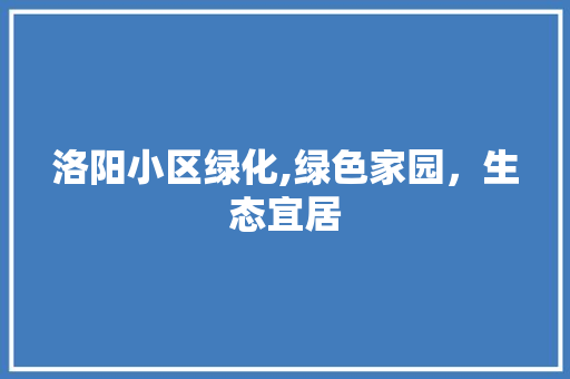 洛阳小区绿化,绿色家园，生态宜居