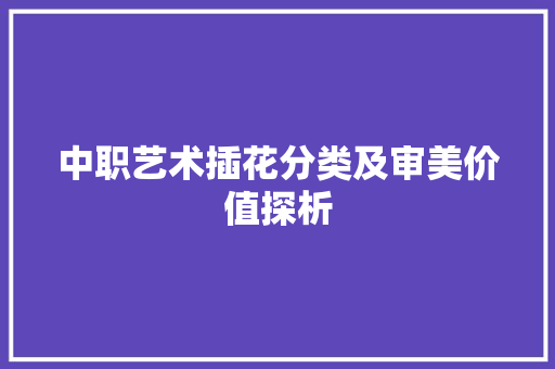中职艺术插花分类及审美价值探析