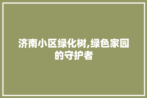 济南小区绿化树,绿色家园的守护者
