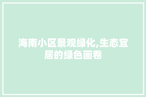 海南小区景观绿化,生态宜居的绿色画卷