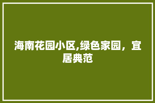海南花园小区,绿色家园，宜居典范