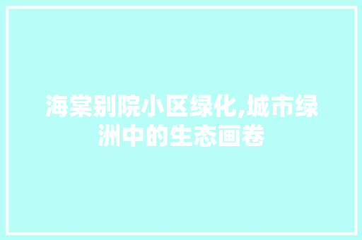 海棠别院小区绿化,城市绿洲中的生态画卷