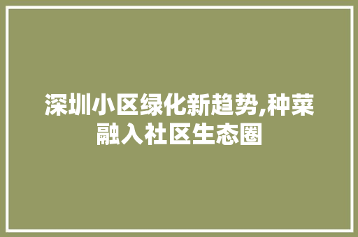 深圳小区绿化新趋势,种菜融入社区生态圈 林木育苗