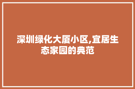 深圳绿化大厦小区,宜居生态家园的典范