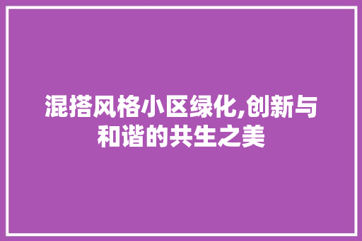 混搭风格小区绿化,创新与和谐的共生之美