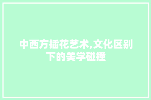 中西方插花艺术,文化区别下的美学碰撞