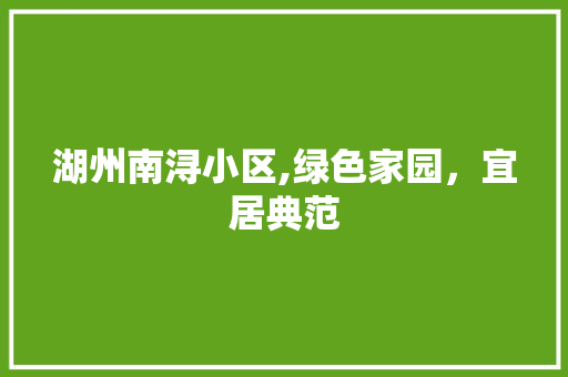 湖州南浔小区,绿色家园，宜居典范