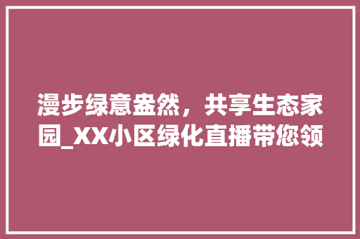 漫步绿意盎然，共享生态家园_XX小区绿化直播带您领略自然之美