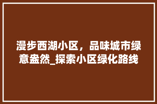 漫步西湖小区，品味城市绿意盎然_探索小区绿化路线之美