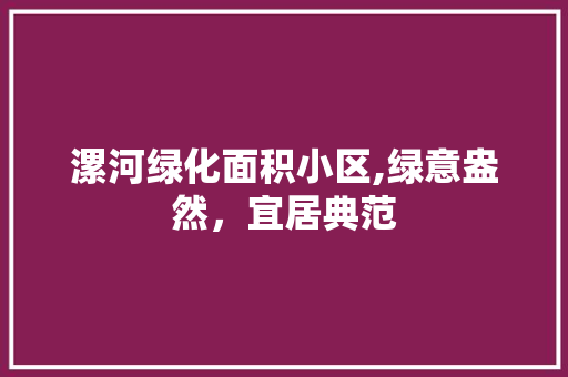 漯河绿化面积小区,绿意盎然，宜居典范