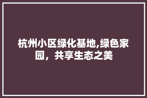 杭州小区绿化基地,绿色家园，共享生态之美