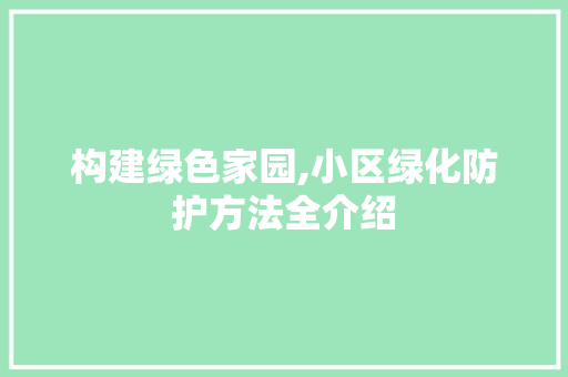 构建绿色家园,小区绿化防护方法全介绍