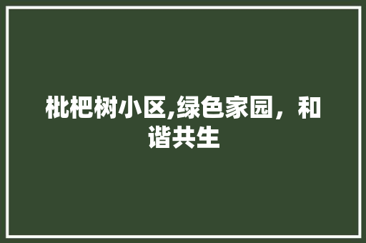 枇杷树小区,绿色家园，和谐共生