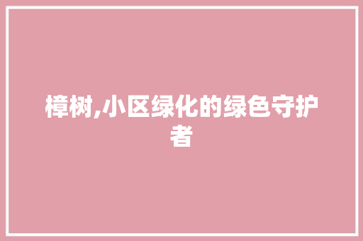 樟树,小区绿化的绿色守护者