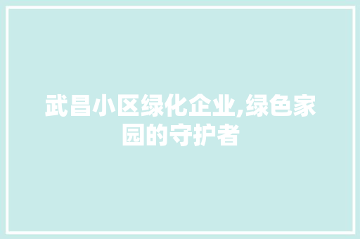 武昌小区绿化企业,绿色家园的守护者