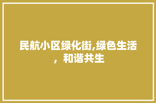 民航小区绿化街,绿色生活，和谐共生