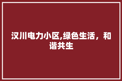 汉川电力小区,绿色生活，和谐共生