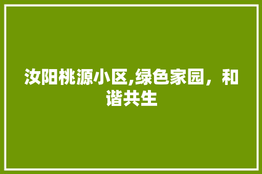 汝阳桃源小区,绿色家园，和谐共生